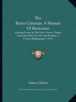 Livre The Burns Calendar, a Manual of Burnsiana: Relating Events in the Poet's History, Names Associated with His Life and Writings, a Concise Bibliography James Gibson