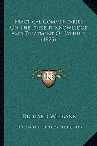 Kniha Practical Commentaries on the Present Knowledge and Treatment of Syphilis (1825) Richard Welbank