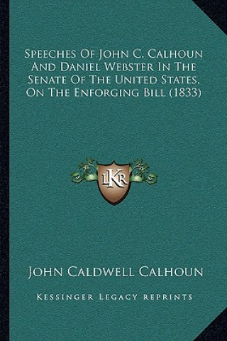 Knjiga Speeches of John C. Calhoun and Daniel Webster in the Senate of the United States, on the Enforging Bill (1833) John C. Calhoun