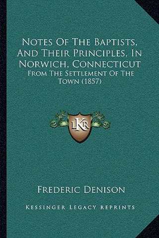 Kniha Notes of the Baptists, and Their Principles, in Norwich, Connecticut: From the Settlement of the Town (1857) Frederic Denison