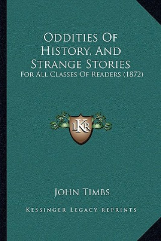 Kniha Oddities Of History, And Strange Stories: For All Classes Of Readers (1872) John Timbs