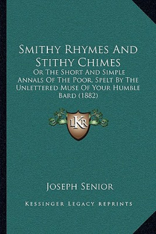 Carte Smithy Rhymes and Stithy Chimes: Or the Short and Simple Annals of the Poor, Spelt by the Unlettered Muse of Your Humble Bard (1882) Joseph Senior