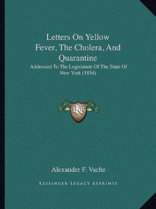 Książka Letters on Yellow Fever, the Cholera, and Quarantine: Addressed to the Legislature of the State of New York (1854) Alexander F. Vache