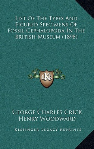 Kniha List of the Types and Figured Specimens of Fossil Cephalopoda in the British Museum (1898) George Charles Crick