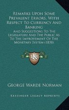 Könyv Remarks Upon Some Prevalent Errors, with Respect to Currency and Banking: And Suggestions to the Legislature and the Public as to the Improvement of t George Warde Norman