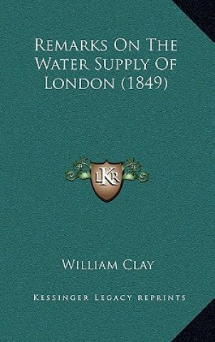 Kniha Remarks on the Water Supply of London (1849) William Clay