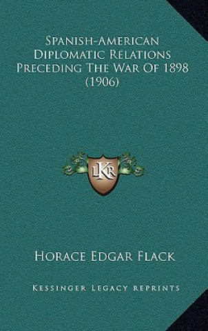 Könyv Spanish-American Diplomatic Relations Preceding the War of 1898 (1906) Horace Edgar Flack