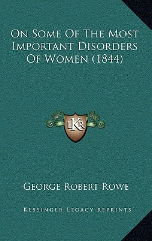 Kniha On Some of the Most Important Disorders of Women (1844) George Robert Rowe