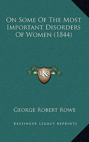 Książka On Some of the Most Important Disorders of Women (1844) George Robert Rowe