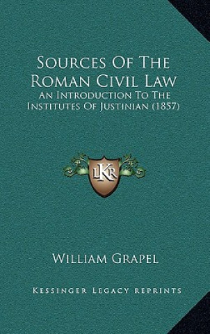 Book Sources of the Roman Civil Law: An Introduction to the Institutes of Justinian (1857) William Grapel