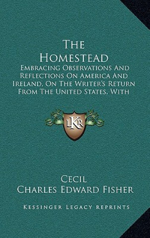 Kniha The Homestead: Embracing Observations and Reflections on America and Ireland, on the Writer's Return from the United States, with Occ Cecil