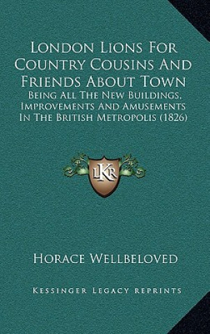 Książka London Lions for Country Cousins and Friends about Town: Being All the New Buildings, Improvements and Amusements in the British Metropolis (1826) Horace Wellbeloved