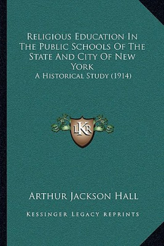 Knjiga Religious Education in the Public Schools of the State and City of New York: A Historical Study (1914) Arthur Jackson Hall