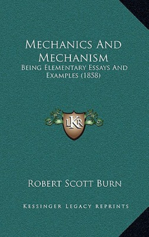 Kniha Mechanics and Mechanism: Being Elementary Essays and Examples (1858) Robert Scott Burn