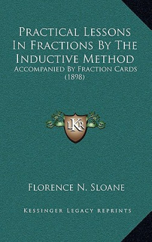 Book Practical Lessons in Fractions by the Inductive Method: Accompanied by Fraction Cards (1898) Florence N. Sloane