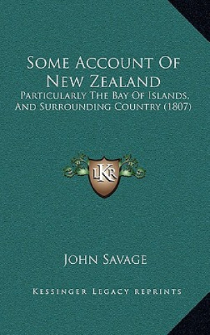 Kniha Some Account of New Zealand: Particularly the Bay of Islands, and Surrounding Country (1807) John Savage