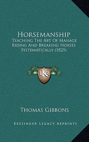 Carte Horsemanship: Teaching the Art of Manage Riding and Breaking Horses Systematically (1825) Thomas Gibbons