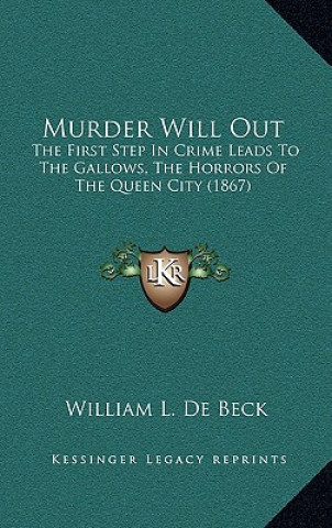 Carte Murder Will Out: The First Step in Crime Leads to the Gallows, the Horrors of the Queen City (1867) William L. De Beck