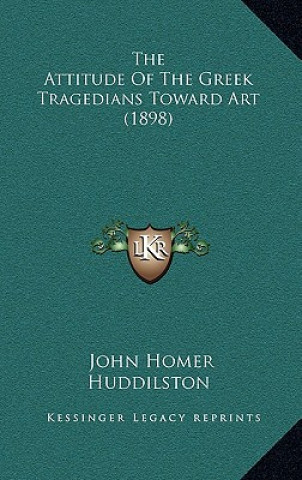 Libro The Attitude of the Greek Tragedians Toward Art (1898) John Homer Huddilston