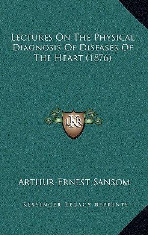 Książka Lectures on the Physical Diagnosis of Diseases of the Heart (1876) Arthur Ernest Sansom