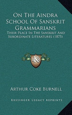 Książka On the Aindra School of Sanskrit Grammarians: Their Place in the Sanskrit and Subordinate Literatures (1875) Arthur Coke Burnell