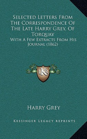 Book Selected Letters from the Correspondence of the Late Harry Grey, of Torquay: With a Few Extracts from His Journal (1862) Harry Grey