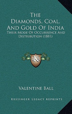 Knjiga The Diamonds, Coal, and Gold of India: Their Mode of Occurrence and Distribution (1881) Valentine Ball