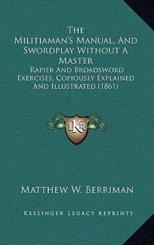 Könyv The Militiaman's Manual, and Swordplay Without a Master: Rapier and Broadsword Exercises, Copiously Explained and Illustrated (1861) Matthew W. Berriman