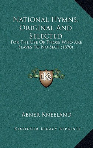 Kniha National Hymns, Original and Selected: For the Use of Those Who Are Slaves to No Sect (1870) Abner Kneeland