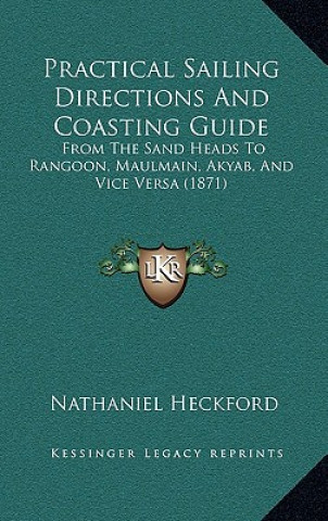 Carte Practical Sailing Directions and Coasting Guide: From the Sand Heads to Rangoon, Maulmain, Akyab, and Vice Versa (1871) Nathaniel Heckford