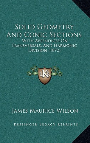 Book Solid Geometry and Conic Sections: With Appendices on Transversals, and Harmonic Division (1872) James Maurice Wilson