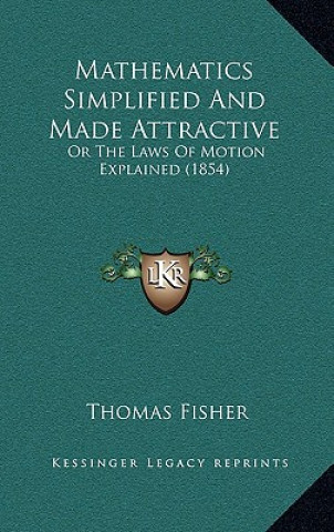 Kniha Mathematics Simplified and Made Attractive: Or the Laws of Motion Explained (1854) Thomas Fisher