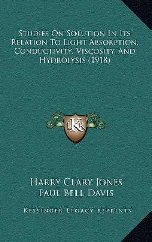 Książka Studies on Solution in Its Relation to Light Absorption, Conductivity, Viscosity, and Hydrolysis (1918) Harry Clary Jones