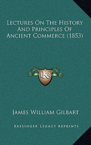 Carte Lectures On The History And Principles Of Ancient Commerce (1853) James William Gilbart