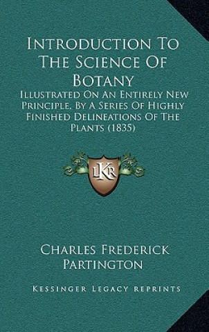 Kniha Introduction to the Science of Botany: Illustrated on an Entirely New Principle, by a Series of Highly Finished Delineations of the Plants (1835) Charles Frederick Partington