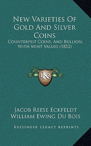 Kniha New Varieties of Gold and Silver Coins: Counterfeit Coins, and Bullion, with Mint Values (1852) Jacob Reese Eckfeldt