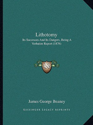 Könyv Lithotomy: Its Successes and Its Dangers, Being a Verbatim Report (1876) James George Beaney