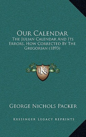 Kniha Our Calendar: The Julian Calendar And Its Errors, How Corrected By The Gregorian (1893) George Nichols Packer