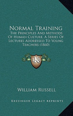 Libro Normal Training: The Principles and Methods of Human Culture, a Series of Lectures Addressed to Young Teachers (1860) William Russell