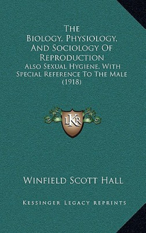 Buch The Biology, Physiology, and Sociology of Reproduction: Also Sexual Hygiene, with Special Reference to the Male (1918) Winfield Scott Hall