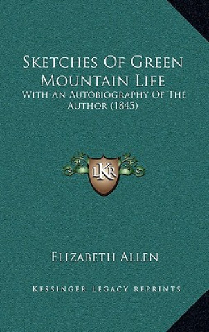 Kniha Sketches of Green Mountain Life: With an Autobiography of the Author (1845) Elizabeth Allen