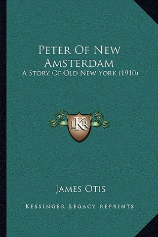 Kniha Peter Of New Amsterdam: A Story Of Old New York (1910) James Otis