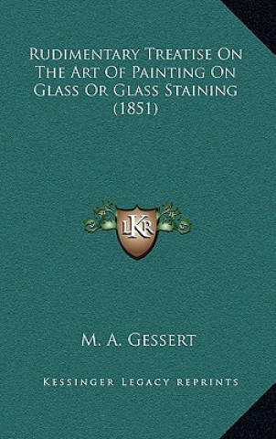 Kniha Rudimentary Treatise on the Art of Painting on Glass or Glass Staining (1851) M. A. Gessert