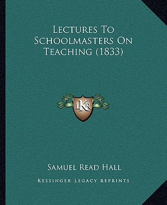 Kniha Lectures to Schoolmasters on Teaching (1833) Samuel Read Hall