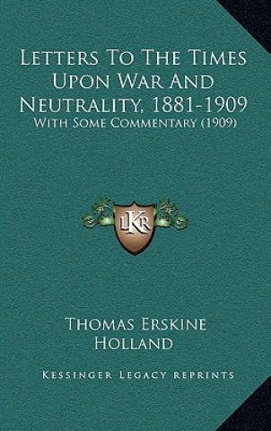 Kniha Letters to the Times Upon War and Neutrality, 1881-1909: With Some Commentary (1909) Thomas Erskine Holland