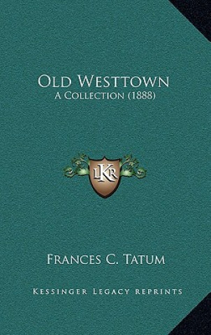 Kniha Old Westtown: A Collection (1888) Frances C. Tatum