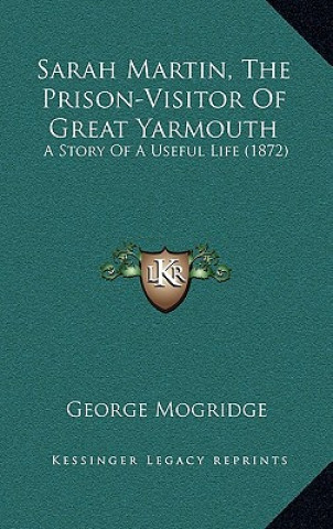 Buch Sarah Martin, The Prison-Visitor Of Great Yarmouth: A Story Of A Useful Life (1872) George Mogridge