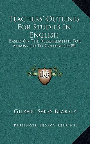 Kniha Teachers' Outlines for Studies in English: Based on the Requirements for Admission to College (1908) Gilbert Sykes Blakely