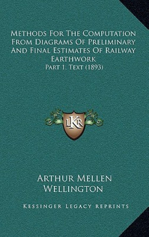 Książka Methods for the Computation from Diagrams of Preliminary and Final Estimates of Railway Earthwork: Part 1, Text (1893) Arthur Mellen Wellington