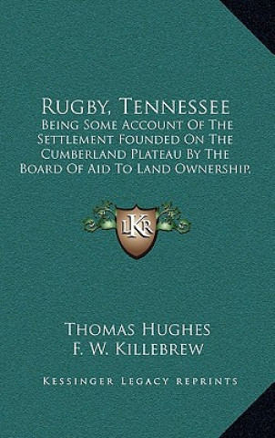 Książka Rugby, Tennessee: Being Some Account of the Settlement Founded on the Cumberland Plateau by the Board of Aid to Land Ownership, Limited Thomas Hughes